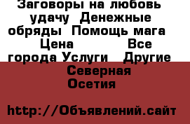 Заговоры на любовь, удачу. Денежные обряды. Помощь мага.  › Цена ­ 2 000 - Все города Услуги » Другие   . Северная Осетия